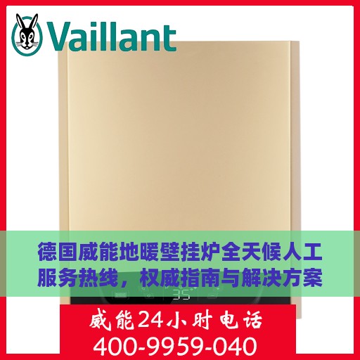 德国威能地暖壁挂炉全天候人工服务热线，权威指南与解决方案支持