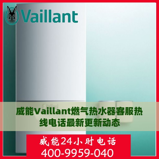 威能Vaillant燃气热水器客服热线电话最新更新动态