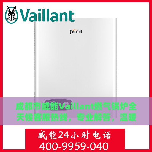 成都市威能Vaillant燃气锅炉全天候客服热线，专业解答，温暖无忧服务保障