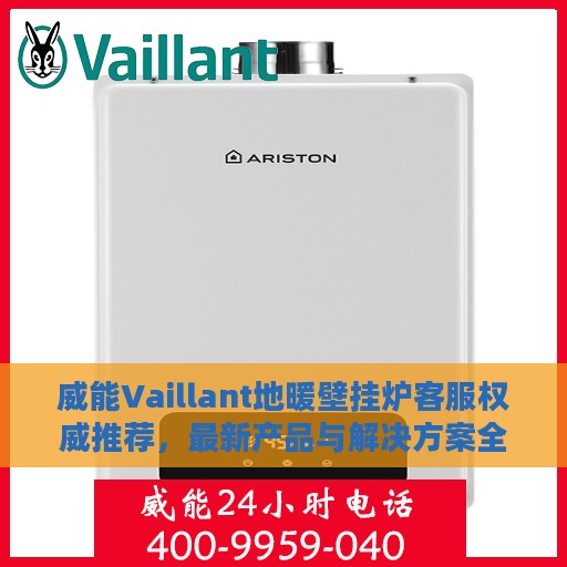 威能Vaillant地暖壁挂炉客服权威推荐，最新产品与解决方案全解析
