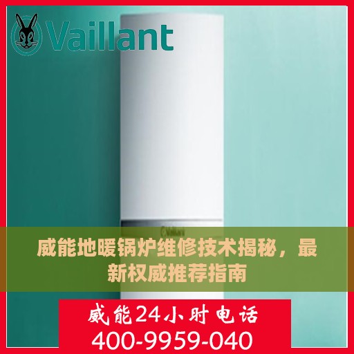 威能地暖锅炉维修技术揭秘，最新权威推荐指南