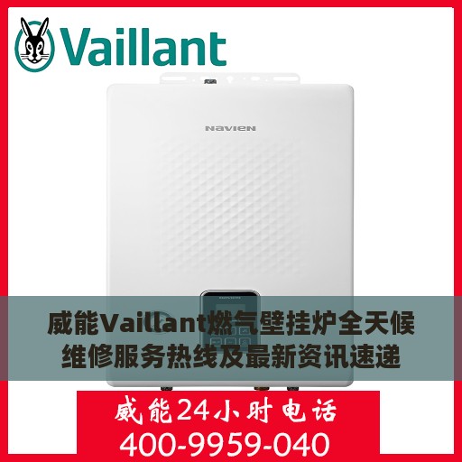 威能Vaillant燃气壁挂炉全天候维修服务热线及最新资讯速递