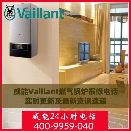 威能Vaillant燃气锅炉报修电话实时更新及最新资讯速递