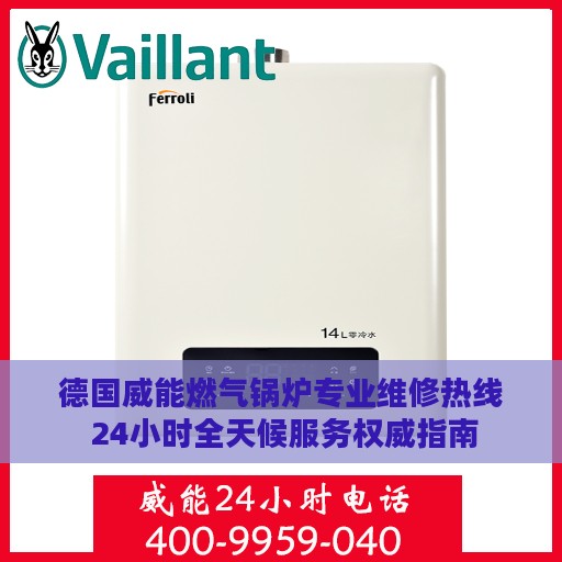 德国威能燃气锅炉专业维修热线 24小时全天候服务权威指南