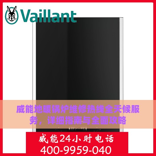 威能地暖锅炉维修热线全天候服务，详细指南与全面攻略