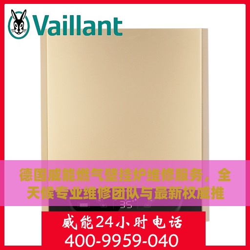 德国威能燃气壁挂炉维修服务，全天候专业维修团队与最新权威推荐电话