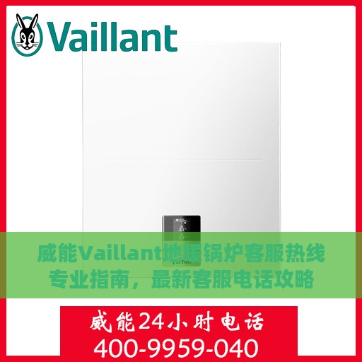 威能Vaillant地暖锅炉客服热线专业指南，最新客服电话攻略