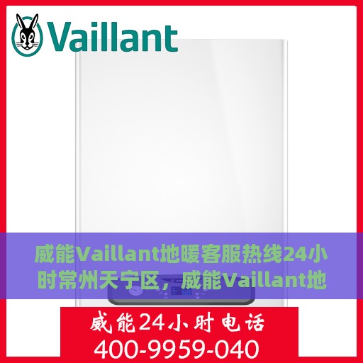 威能Vaillant地暖客服热线24小时常州天宁区，威能Vaillant地暖常州天宁区24小时客服热线全面服务