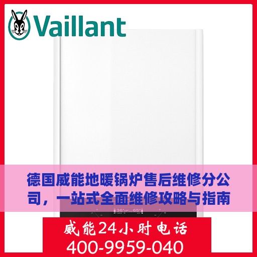 德国威能地暖锅炉售后维修分公司，一站式全面维修攻略与指南