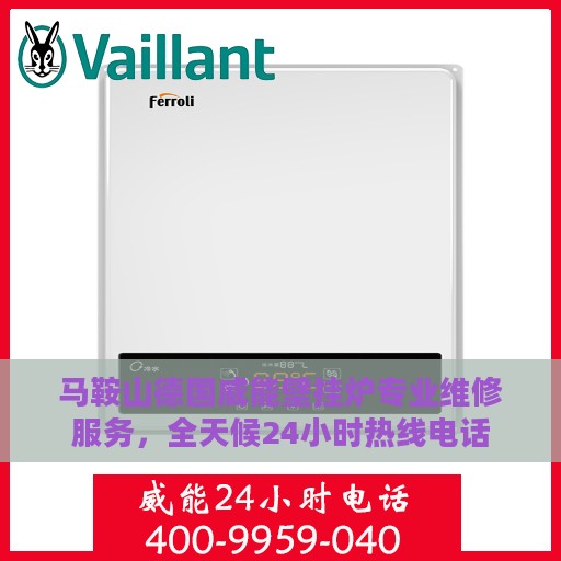 马鞍山德国威能壁挂炉专业维修服务，全天候24小时热线电话