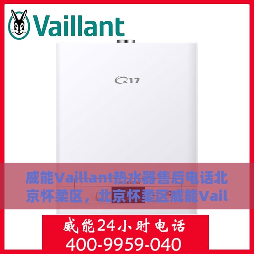 威能Vaillant热水器售后电话北京怀柔区，北京怀柔区威能Vaillant热水器售后专业维修服务电话