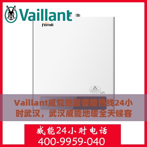 Vaillant威能地暖客服热线24小时武汉，武汉威能地暖全天候客服热线，温暖连接每一刻