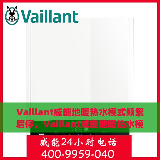 Vaillant威能地暖热水模式频繁启停，Vaillant威能地暖热水模式启停频繁，原因解析与解决方案