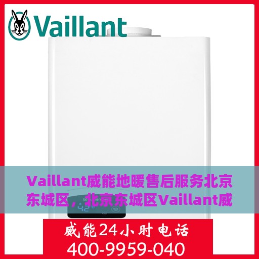 Vaillant威能地暖售后服务北京东城区，北京东城区Vaillant威能地暖售后服务详解
