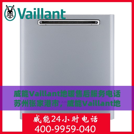 威能Vaillant地暖售后服务电话苏州张家港市，威能Vaillant地暖苏州张家港售后服务热线及专业维修团队支持