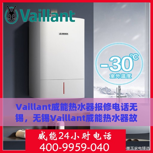 Vaillant威能热水器报修电话无锡，无锡Vaillant威能热水器故障报修热线及服务指南