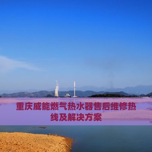 重庆威能燃气热水器售后维修热线及解决方案