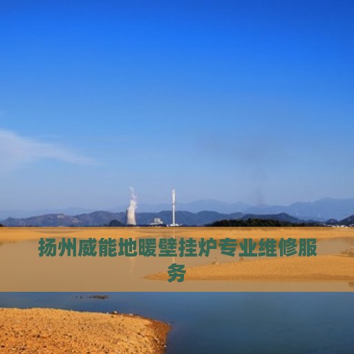 扬州威能地暖壁挂炉专业维修服务