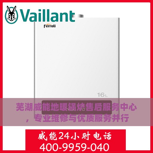 芜湖威能地暖锅炉售后服务中心，专业维修与优质服务并行