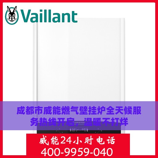 成都市威能燃气壁挂炉全天候服务热线开启，温暖不打烊