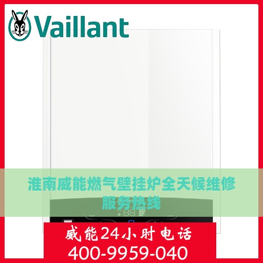 淮南威能燃气壁挂炉全天候维修服务热线