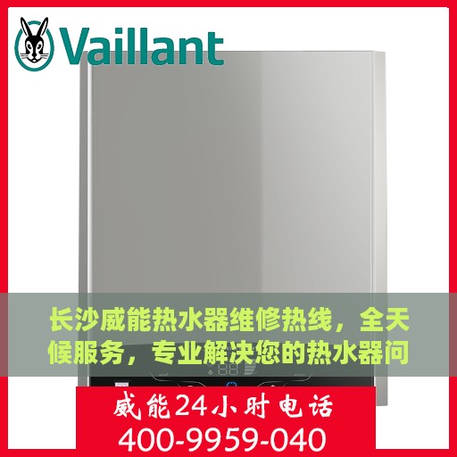 长沙威能热水器维修热线，全天候服务，专业解决您的热水器问题
