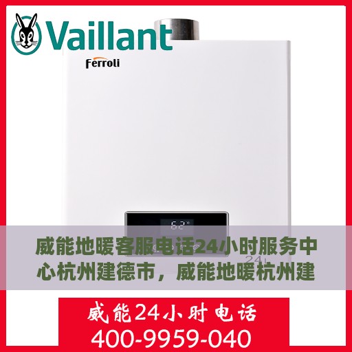 威能地暖客服电话24小时服务中心杭州建德市，威能地暖杭州建德市24小时客服热线中心