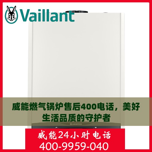 威能燃气锅炉售后400电话，美好生活品质的守护者