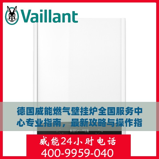 德国威能燃气壁挂炉全国服务中心专业指南，最新攻略与操作指南