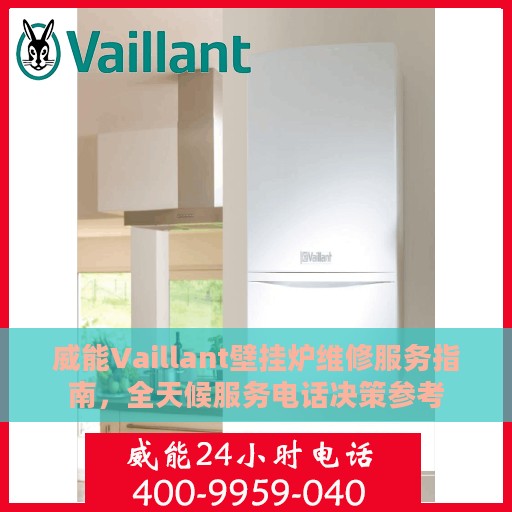 威能Vaillant壁挂炉维修服务指南，全天候服务电话决策参考