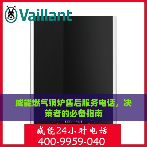 威能燃气锅炉售后服务电话，决策者的必备指南