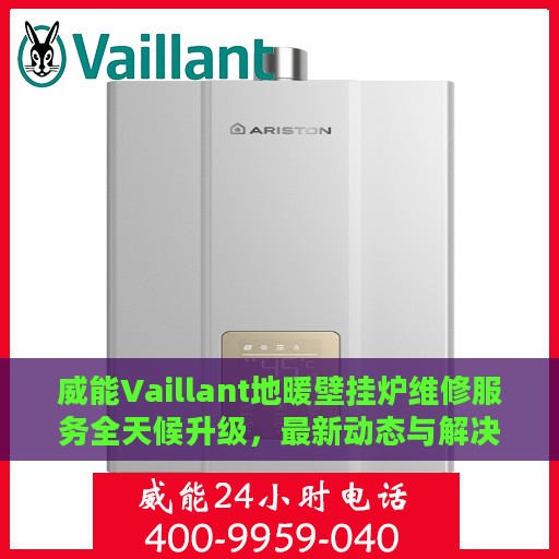 威能Vaillant地暖壁挂炉维修服务全天候升级，最新动态与解决方案