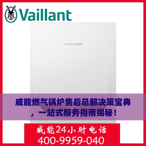 威能燃气锅炉售后总部决策宝典，一站式服务指南揭秘！