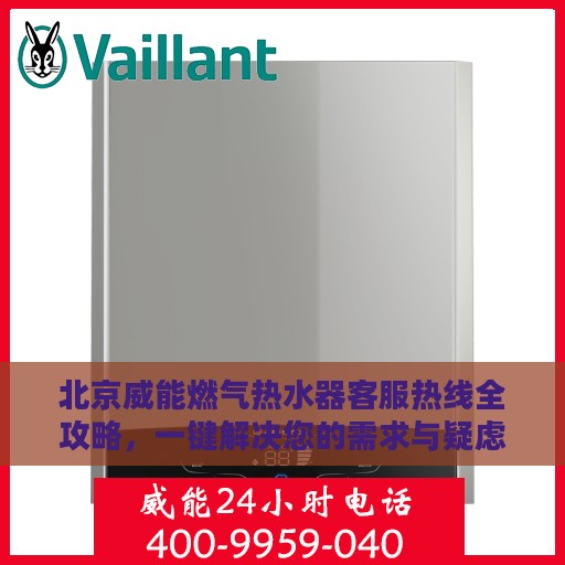 北京威能燃气热水器客服热线全攻略，一键解决您的需求与疑虑