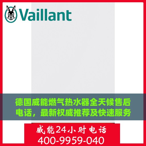 德国威能燃气热水器全天候售后电话，最新权威推荐及快速服务指南