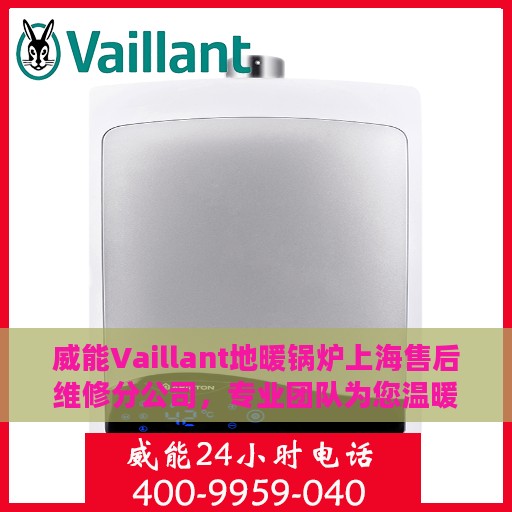 威能Vaillant地暖锅炉上海售后维修分公司，专业团队为您温暖护航