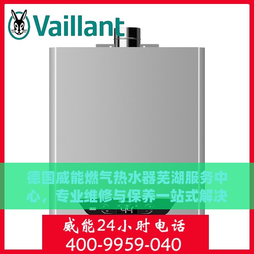 德国威能燃气热水器芜湖服务中心，专业维修与保养一站式解决方案