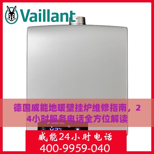 德国威能地暖壁挂炉维修指南，24小时服务电话全方位解读