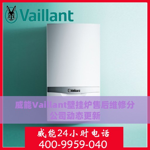 威能Vaillant壁挂炉售后维修分公司动态更新