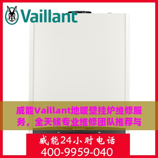 威能Vaillant地暖壁挂炉维修服务，全天候专业维修团队推荐与最新服务电话权威发布