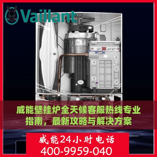 威能壁挂炉全天候客服热线专业指南，最新攻略与解决方案