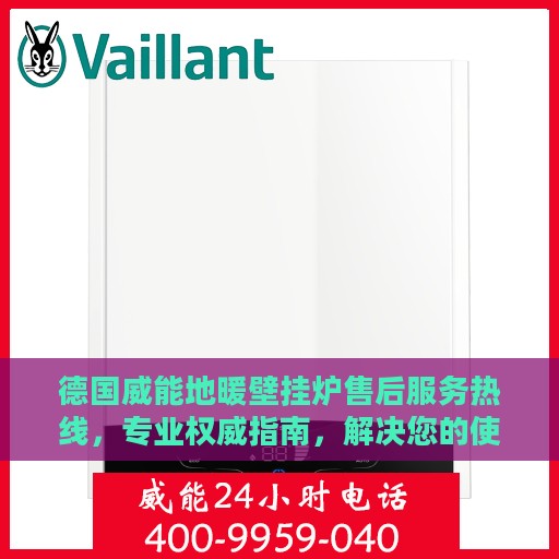德国威能地暖壁挂炉售后服务热线，专业权威指南，解决您的使用疑难！