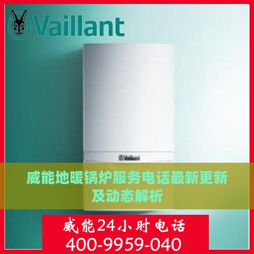 威能地暖锅炉服务电话最新更新及动态解析