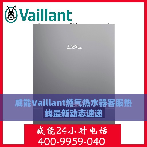威能Vaillant燃气热水器客服热线最新动态速递