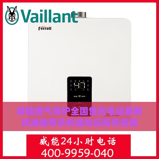 威能燃气锅炉全国售后电话最新权威推荐及快速响应服务指南