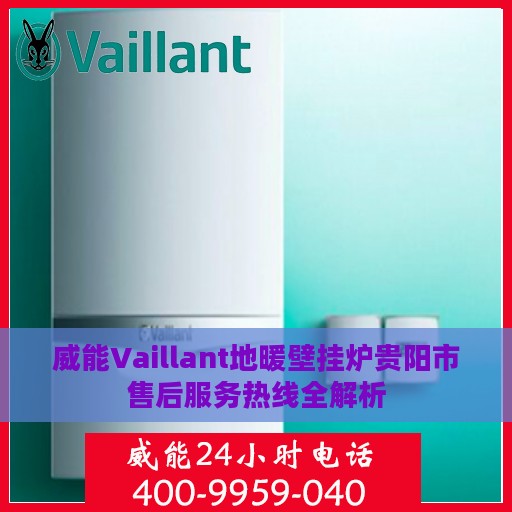 威能Vaillant地暖壁挂炉贵阳市售后服务热线全解析