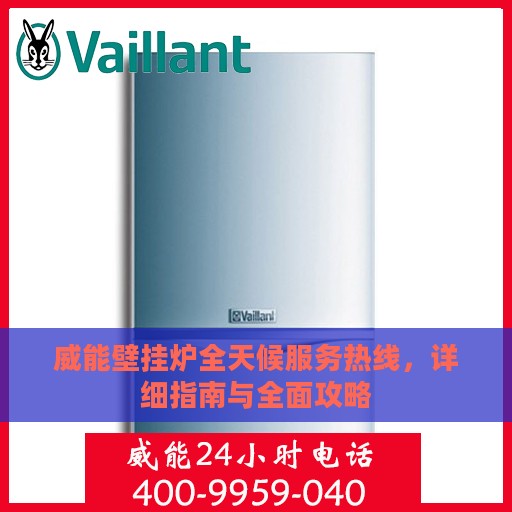 威能壁挂炉全天候服务热线，详细指南与全面攻略