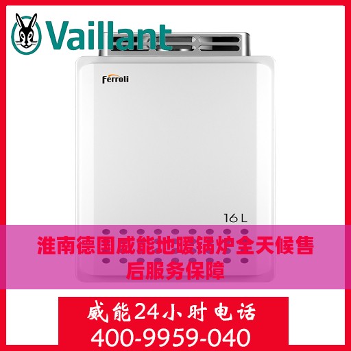 淮南德国威能地暖锅炉全天候售后服务保障