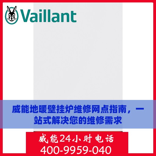威能地暖壁挂炉维修网点指南，一站式解决您的维修需求