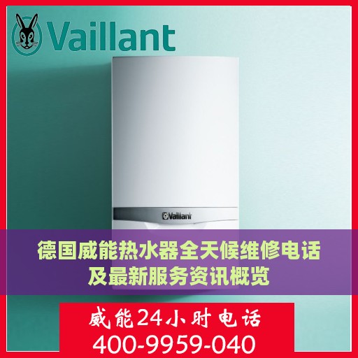 德国威能热水器全天候维修电话及最新服务资讯概览